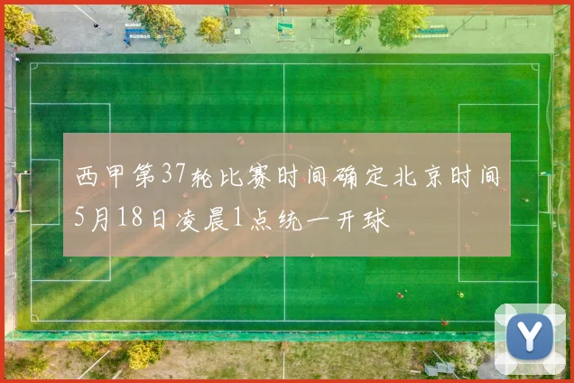 西甲第37轮比赛时间确定北京时间5月18日凌晨1点统一开球