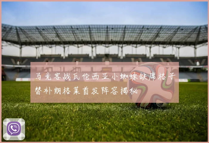 马竞客战瓦伦西亚小蜘蛛缺席格子替补朗格莱首发阵容揭秘
