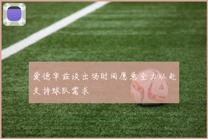 爱德华兹谈出场时间愿意全力以赴支持球队需求