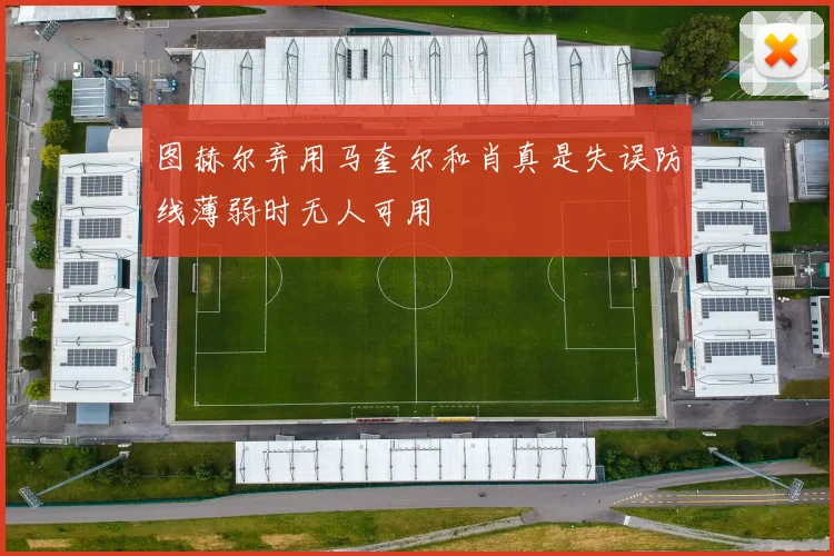 图赫尔弃用马奎尔和肖真是失误防线薄弱时无人可用